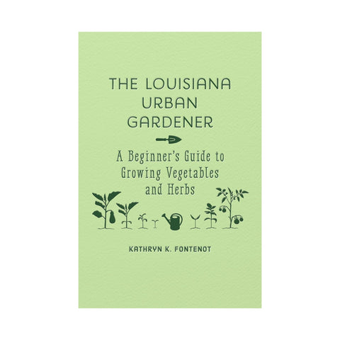 The Louisiana Urban Gardener: A Beginner's Guide to Growing Vegetables and Herbs