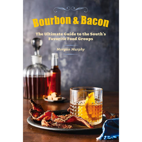 Bourbon & Bacon: The Ultimate Guide to the South's Favorite by Morgan Murphy